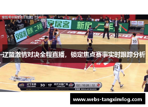 辽篮激情对决全程直播，锁定焦点赛事实时跟踪分析