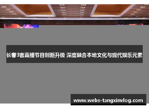 长春3套直播节目创新升级 深度融合本地文化与现代娱乐元素