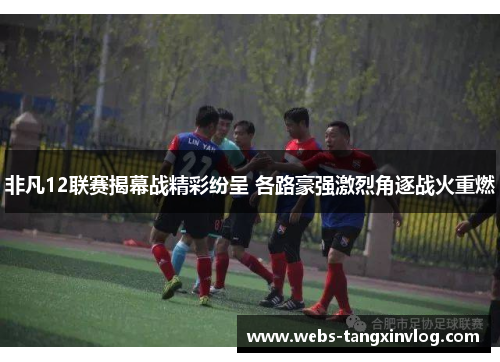 非凡12联赛揭幕战精彩纷呈 各路豪强激烈角逐战火重燃